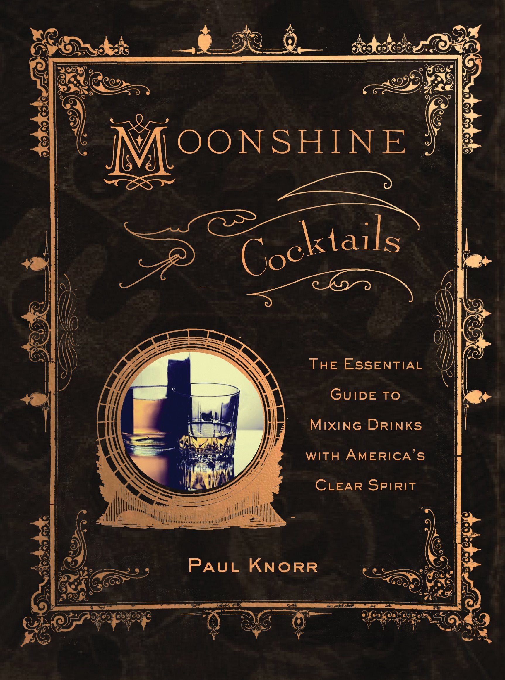 Moonshine Cocktails: The Ultimate Cocktail Companion For Clear Spirits And Home Distillers
