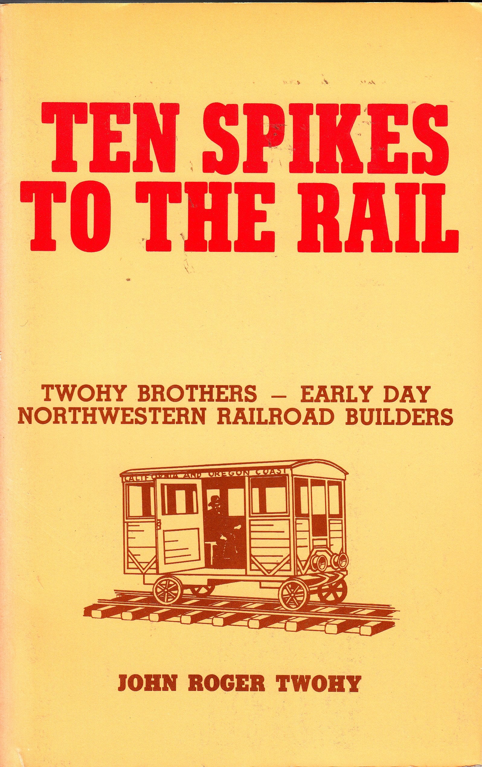 Ten Spikes to the Rail: Twohy Brothers Early Day Northwestern Railroad Builders,Used