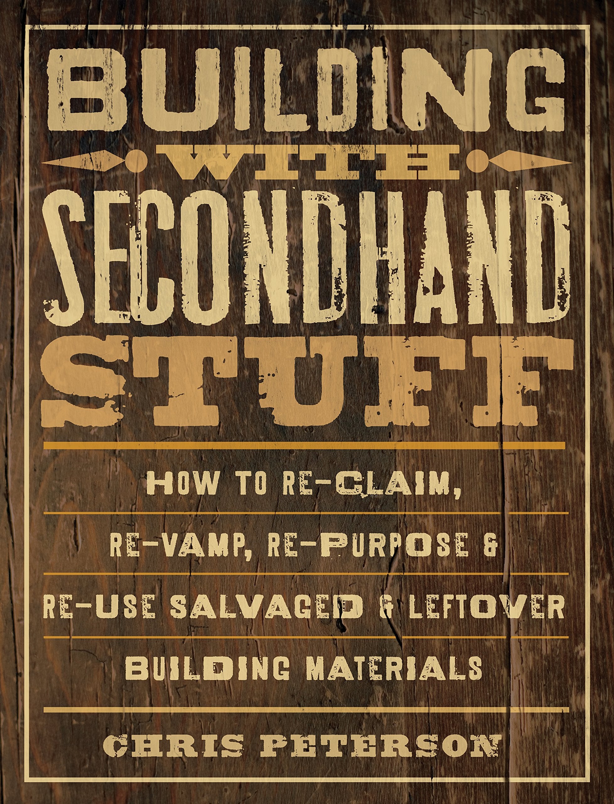 Building With Secondhand Stuff: How To Reclaim, Revamp, Repurpose & Reuse Salvaged & Leftover Building Materials