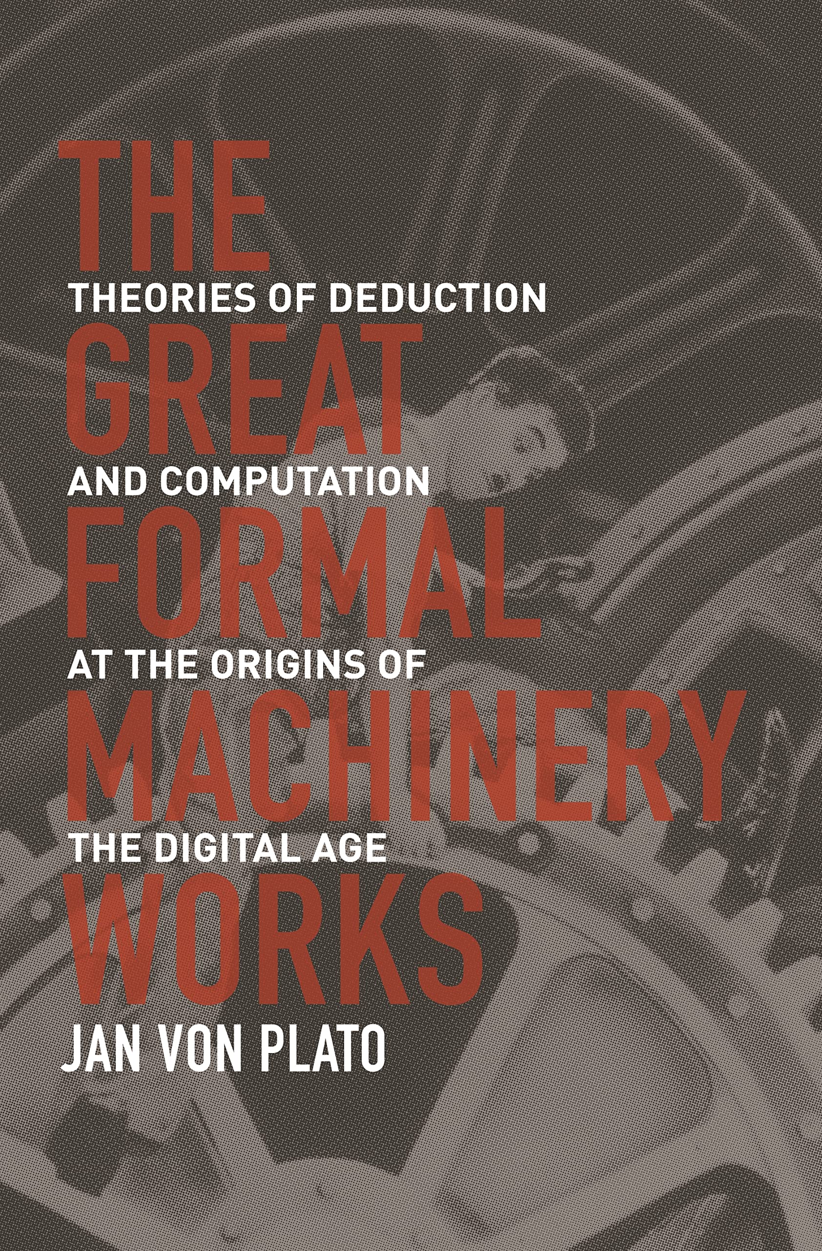 The Great Formal Machinery Works: Theories Of Deduction And Computation At The Origins Of The Digital Age,Used
