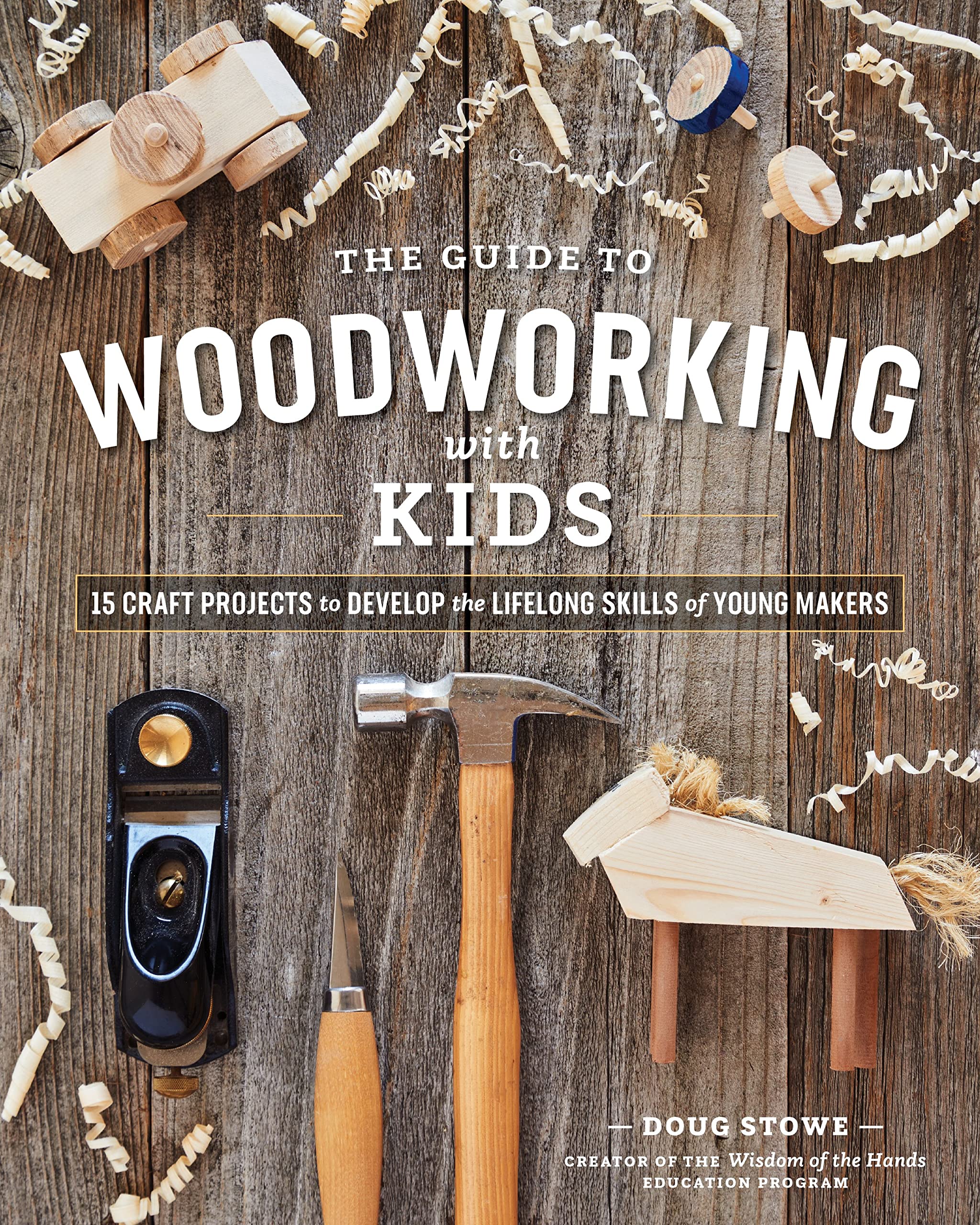 The Guide To Woodworking With Kids: Craft Projects To Develop The Lifelong Skills Of Young Makers