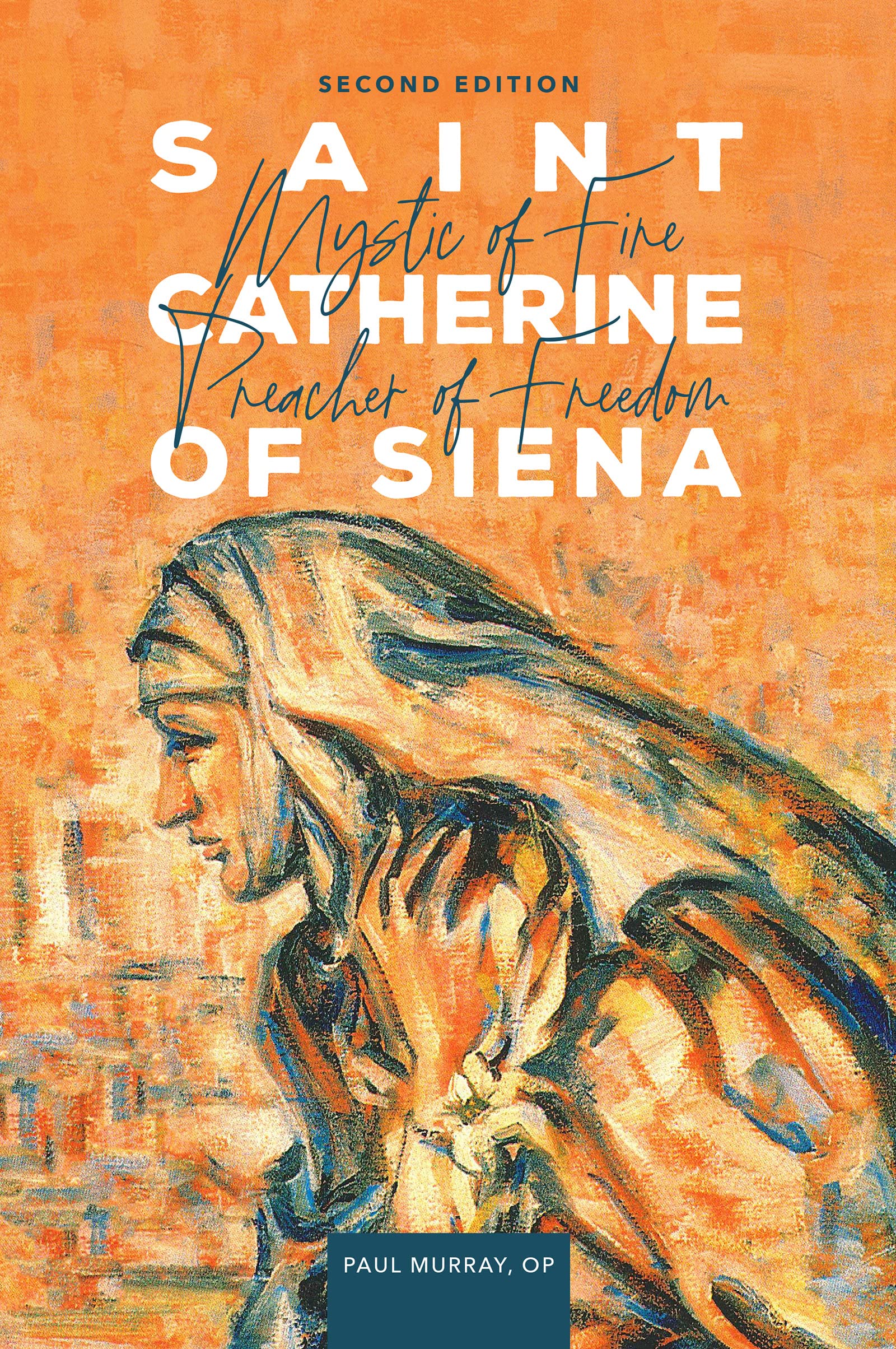 Saint Catherine Of Siena: Mystic Of Fire, Preacher Of Freedom (Second Edition)