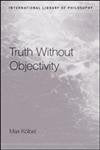 Truth Without Objectivity (International Library Of Philosophy)