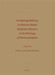Sculpting Idolatry In Flavian Rome: (An)Iconic Rhetoric In The Writings Of Flavius Josephus (Sbl  Early Judaism And Its Literat,Used