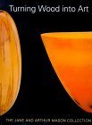 Turning Wood Into Art : The Jane And Arthur Mason Collection