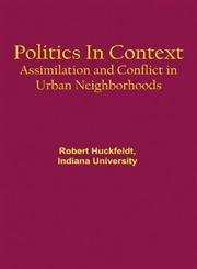 Politics In Context: Assimilation And Conflict In Urban Neighborhoods,New