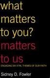What Matters to You? Matters to Us: Engaging Six Vital Themes of Our Faith,New