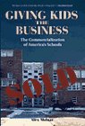 Giving Kids The Business: The Commercialization Of America'S Schools,New