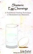 Shamanic Egg Cleansing: A Traditional Healing Technique of Mesoamerican Shamans,Used
