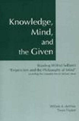 Knowledge, Mind, And The Given : Reading Wilfrid Sellars'S 'Empiricism And The Philosophy Of Mind,' Including The Complete Text ,Used