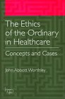 The Ethics of the Ordinary in Healthcare: Concepts and Cases,New