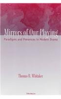 Mirrors Of Our Playing: Paradigms And Presences In Modern Drama (Theater: Theory/Text/Performance)
