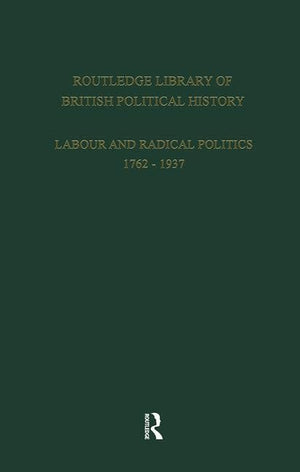 Routledge Library of British Political History: Volume 1: Labour and Radical Politics 17621937,Used