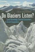 Do Glaciers Listen?: Local Knowledge, Colonial Encounters, And Social Imagination-used