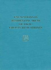 Excavations in Residential Areas of TikalGroups with Shrines: Tikal Report 21 (University Museum Monograph),New