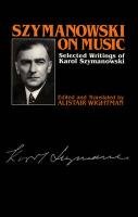 Szymanowski On Music: Selected Writings Of Karol Szymanowski (Musicians On Music, 6)-new