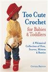 Too Cute Crochet for Babies & Toddlers: A Whimsical Collection of Hats, Scarves, Mittens & Booties,Used