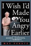 I Wish I d Made You Angry Earlier: Essays on Science, Scientists, and Humanity