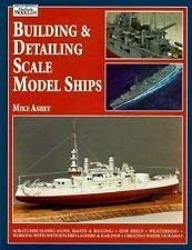 Building & Detailing Scale Model Ships: The Complete Guide to Building, Detailing, Scratchbuilding, and Modifying Scale Model Sh,New