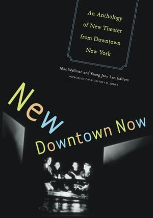 New Downtown Now: An Anthology Of New Theater From Downtown New York,New
