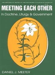 Meeting Each Other In Doctrine, Liturgy, And Government: The Bicentennial Of The Celebration Of The Constitution Of The Reformed,Used