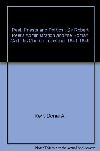 Peel, Priests, and Politics: Sir Robert Peel's Administration and the Roman Catholic Church in Ireland, 18411846 (Oxford Histor,Used