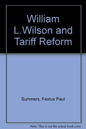 William L. Wilson and Tariff Reform: A Biography,Used