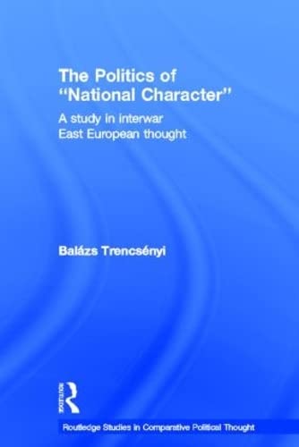 The Politics Of National Character: A Study In Interwar East European Thought (Routledge Studies In Comparative Political Though,New
