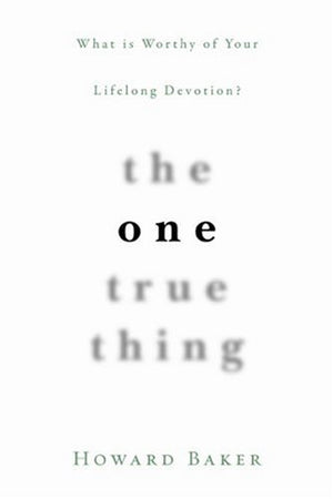 The One True Thing: What Is Worthy of Your Lifelong Devotion?,New