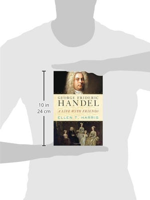George Frideric Handel: A Life with Friends