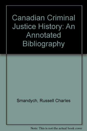Canadian Criminal Justice History: An Annotated Bibliography,Used