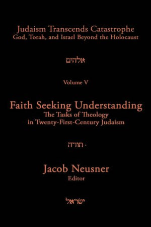 Judaism Transcends Catastrophe Vol. 5: Faith Seeking Understanding The Tasks Of Theology In Twentyfirst Century,New