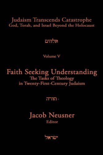 Judaism Transcends Catastrophe Vol. 5: Faith Seeking Understanding The Tasks Of Theology In Twentyfirst Century,New