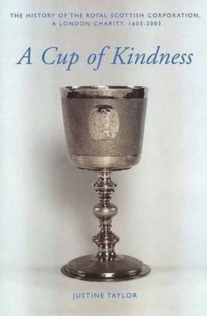 A Cup of Kindness: The History of the Royal Scottish Corporation, A London Charity, 16032003,Used