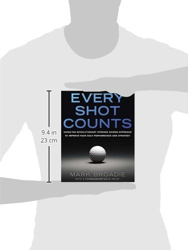 Every Shot Counts: Using the Revolutionary Strokes Gained Approach to Improve Your Golf Performance and Strategy,New