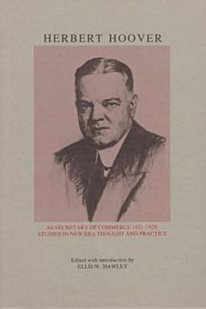 Herbert Hoover As Secretary of Commerce: Studies in New Era Thought and Practice (Herbert Hoover Centennial Seminars ; 2),Used