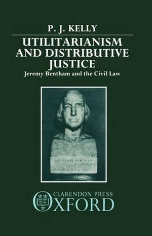 Utilitarianism and Distributive Justice: Jeremy Bentham and the Civil Law,Used
