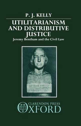 Utilitarianism and Distributive Justice: Jeremy Bentham and the Civil Law,Used