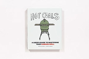 Hot Coals: A User'S Guide To Mastering Your Kamado Grill