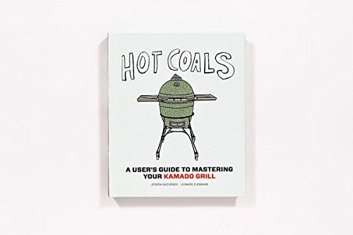 Hot Coals: A User'S Guide To Mastering Your Kamado Grill