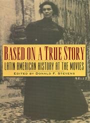 Based on a True Story: Latin American History at the Movies,New