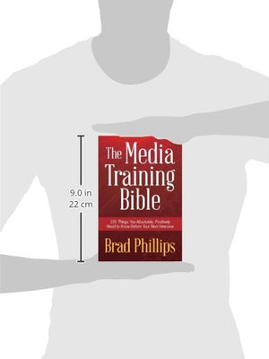 The Media Training Bible: 101 Things You Absolutely, Positively Need To Know Before Your Next Interview,New