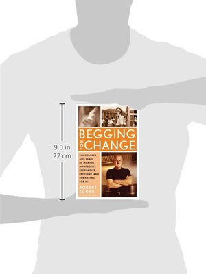 Begging For Change: The Dollars And Sense Of Making Nonprofits Responsive, Efficient, And Rewarding For All,New