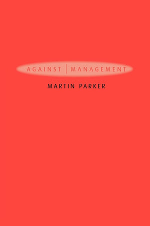 Against Management: Organization in the Age of Managerialism,Used