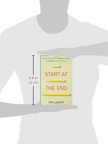 Start at the End: How Companies Can Grow Bigger and Faster by Reversing Their Business Plan,New