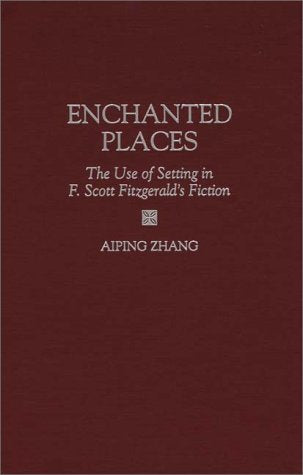 Enchanted Places: The Use of Setting in F. Scott Fitzgerald's Fiction (Contributions to the Study of American Literature),New