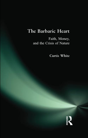 The Barbaric Heart: Faith, Money, And The Crisis Of Nature,Used