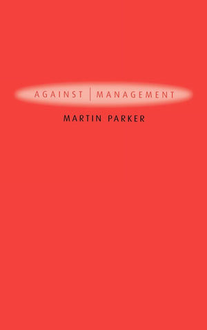 Against Management: Organization in the Age of Managerialism,New