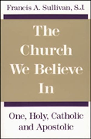 The Church We Believe In: One, Holy, Catholic And Apostolic,New