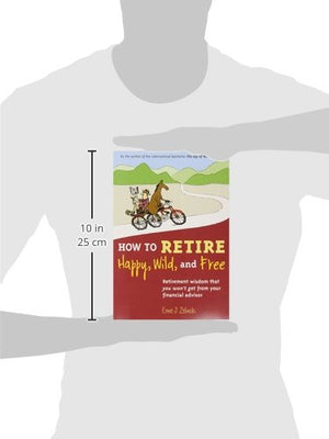 How to Retire Happy, Wild, and Free: Retirement Wisdom That You Won't Get from Your Financial Advisor,New